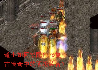 道士如何搭配1.76复古传奇中的顶级装备? 道士如何搭配1.76复古传奇中的顶级装备?