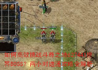 如何高效挑战斗尊之地627441世界BOSS?两小时速通攻略全解析 如何高效挑战斗尊之地627441世界BOSS?两小时速通攻略全解析