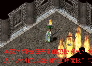 英豪如何横扫无量山积攒真气?怎样在雁门关激战至最后一人?摩诃崖悟道如何登峰造极?与江湖名侠竞技有何秘诀? 英豪如何横扫无量山积攒真气?怎样在雁门关激战至最后一人?摩诃崖悟道如何登峰造极?与江湖名侠竞技有何秘诀?