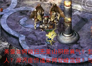 英豪如何横扫无量山积攒真气?怎样在雁门关激战至最后一人?摩诃崖悟道如何登峰造极?与江湖名侠竞技有何秘诀? 英豪如何横扫无量山积攒真气?怎样在雁门关激战至最后一人?摩诃崖悟道如何登峰造极?与江湖名侠竞技有何秘诀?