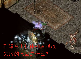 轩辕合击护体神盾释放失败的原因是什么? 轩辕合击护体神盾释放失败的原因是什么?