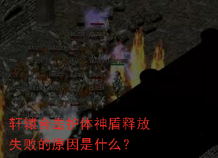 轩辕合击护体神盾释放失败的原因是什么? 轩辕合击护体神盾释放失败的原因是什么?