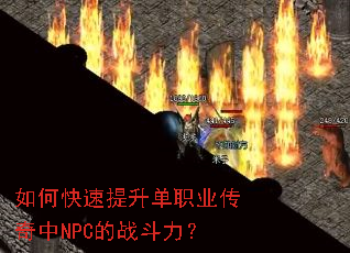 如何快速提升单职业传奇中NPC的战斗力? 如何快速提升单职业传奇中NPC的战斗力?