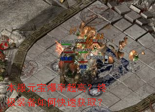 本服元宝爆率超高?终极装备如何快速获取? 本服元宝爆率超高?终极装备如何快速获取?