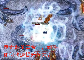 传奇装备二合一,新手如何快速提升战力? 传奇装备二合一,新手如何快速提升战力?