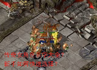 传奇女角色名字大全?新手如何快速选择? 传奇女角色名字大全?新手如何快速选择?