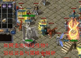 如何击败98级怪物?顶级装备与策略全解析 如何击败98级怪物?顶级装备与策略全解析