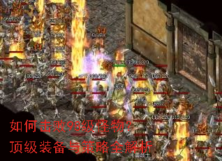如何击败98级怪物?顶级装备与策略全解析 如何击败98级怪物?顶级装备与策略全解析