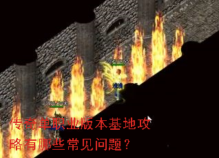 传奇单职业版本基地攻略有哪些常见问题? 传奇单职业版本基地攻略有哪些常见问题?