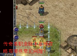 传奇单职业版本基地攻略有哪些常见问题? 传奇单职业版本基地攻略有哪些常见问题?