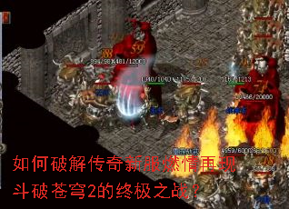 如何破解传奇新服燃情再现斗破苍穹2的终极之战? 如何破解传奇新服燃情再现斗破苍穹2的终极之战?
