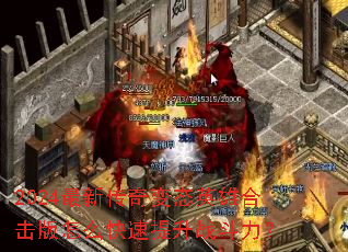 2024最新传奇变态英雄合击版怎么快速提升战斗力? 2024最新传奇变态英雄合击版怎么快速提升战斗力?