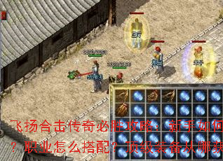 飞扬合击传奇必胜攻略:新手如何起步?职业怎么搭配?顶级装备从哪获取? 飞扬合击传奇必胜攻略:新手如何起步?职业怎么搭配?顶级装备从哪获取?