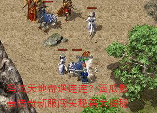 玛法天地奇遇连连?西瓜影音传奇新服闯关秘籍大揭秘 玛法天地奇遇连连?西瓜影音传奇新服闯关秘籍大揭秘