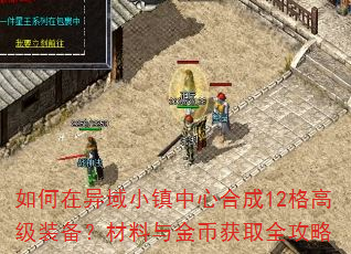 如何在异域小镇中心合成12格高级装备?材料与金币获取全攻略 如何在异域小镇中心合成12格高级装备?材料与金币获取全攻略