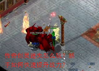传奇创灵迷失怎么玩?新手如何快速提升战力? 传奇创灵迷失怎么玩?新手如何快速提升战力?
