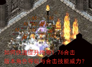 如何快速提升传奇1.76合击版本角色等级与合击技能威力? 如何快速提升传奇1.76合击版本角色等级与合击技能威力?