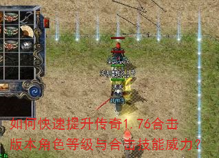 如何快速提升传奇1.76合击版本角色等级与合击技能威力? 如何快速提升传奇1.76合击版本角色等级与合击技能威力?