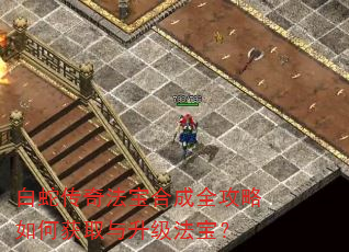 白蛇传奇法宝合成全攻略如何获取与升级法宝? 白蛇传奇法宝合成全攻略如何获取与升级法宝?