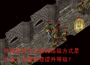 传奇游戏中正确的练级方式是什么?如何高效提升等级? 传奇游戏中正确的练级方式是什么?如何高效提升等级?