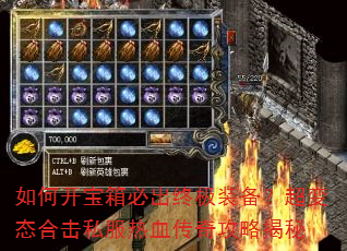 如何开宝箱必出终极装备?超变态合击私服热血传奇攻略揭秘 如何开宝箱必出终极装备?超变态合击私服热血传奇攻略揭秘
