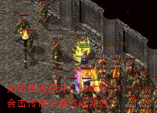 如何快速提升1.95皓月合击传奇手游的战斗力? 如何快速提升1.95皓月合击传奇手游的战斗力?