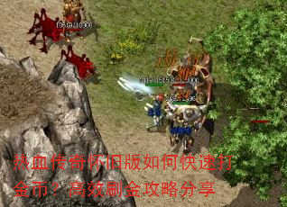 热血传奇怀旧版如何快速打金币?高效刷金攻略分享 热血传奇怀旧版如何快速打金币?高效刷金攻略分享
