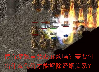 传奇游戏里离婚麻烦吗?需要付出什么代价才能解除婚姻关系? 传奇游戏里离婚麻烦吗?需要付出什么代价才能解除婚姻关系?