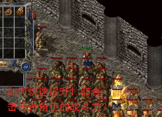 如何快速提升1.85合击传奇角色的战斗力? 如何快速提升1.85合击传奇角色的战斗力?