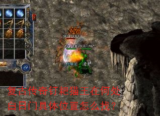 复古传奇钉耙猫王在何处白日门具体位置怎么找? 复古传奇钉耙猫王在何处白日门具体位置怎么找?