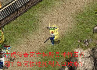 古虎传奇死亡神殿具体位置在哪?如何快速找到入口攻略? 古虎传奇死亡神殿具体位置在哪?如何快速找到入口攻略?