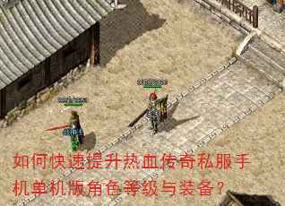 如何快速提升热血传奇私服手机单机版角色等级与装备? 如何快速提升热血传奇私服手机单机版角色等级与装备?