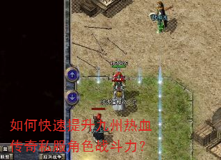 如何快速提升九州热血传奇私服角色战斗力? 如何快速提升九州热血传奇私服角色战斗力?