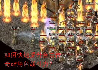 如何快速提升合击传奇sf角色战斗力? 如何快速提升合击传奇sf角色战斗力?