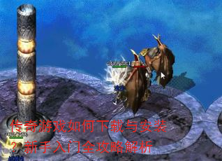传奇游戏如何下载与安装?新手入门全攻略解析 传奇游戏如何下载与安装?新手入门全攻略解析