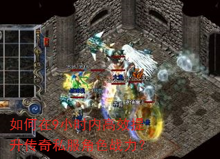 如何在9小时内高效提升传奇私服角色战力? 如何在9小时内高效提升传奇私服角色战力?
