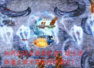 如何选择最强单职业?战士法师道士谁才是刷怪PK霸主? 如何选择最强单职业?战士法师道士谁才是刷怪PK霸主?