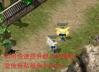 如何快速提升新开网通轻变传奇私服角色战力? 如何快速提升新开网通轻变传奇私服角色战力?