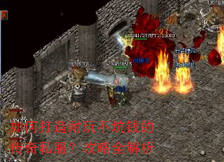 如何打造耐玩不坑钱的传奇私服?攻略全解析 如何打造耐玩不坑钱的传奇私服?攻略全解析