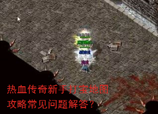 热血传奇新手打宝地图攻略常见问题解答? 热血传奇新手打宝地图攻略常见问题解答?