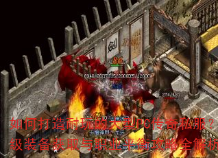 如何打造耐玩的大型PC传奇私服?顶级装备获取与职业平衡攻略全解析? 如何打造耐玩的大型PC传奇私服?顶级装备获取与职业平衡攻略全解析?
