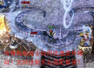 传奇私服战士如何快速提升等级?法师技能怎么搭配最强? 传奇私服战士如何快速提升等级?法师技能怎么搭配最强?