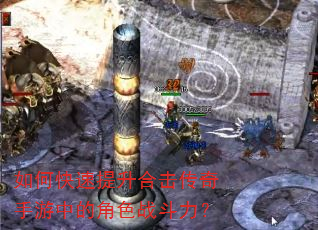 如何快速提升合击传奇手游中的角色战斗力? 如何快速提升合击传奇手游中的角色战斗力?