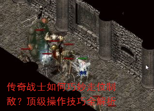传奇战士如何巧妙走位制敌?顶级操作技巧全解析 传奇战士如何巧妙走位制敌?顶级操作技巧全解析