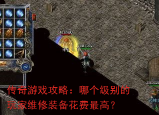 传奇游戏攻略:哪个级别的玩家维修装备花费最高? 传奇游戏攻略:哪个级别的玩家维修装备花费最高?