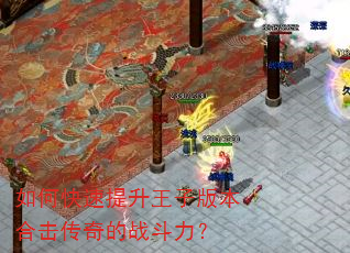 如何快速提升王子版本合击传奇的战斗力? 如何快速提升王子版本合击传奇的战斗力?