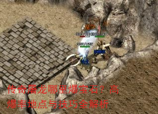 传奇屠龙哪里爆宝石?高爆率地点与技巧全解析 传奇屠龙哪里爆宝石?高爆率地点与技巧全解析