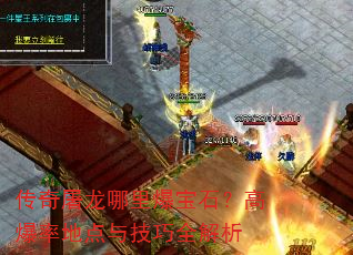 传奇屠龙哪里爆宝石?高爆率地点与技巧全解析 传奇屠龙哪里爆宝石?高爆率地点与技巧全解析
