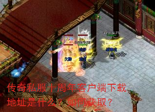 传奇私服十周年客户端下载地址是什么?如何获取? 传奇私服十周年客户端下载地址是什么?如何获取?