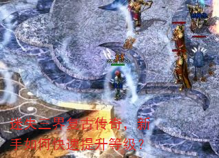 迷失三界复古传奇,新手如何快速提升等级? 迷失三界复古传奇,新手如何快速提升等级?